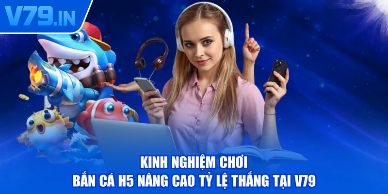 Kinh nghiệm chơi bắn cá H5 nâng cao tỷ lệ thắng tại V79